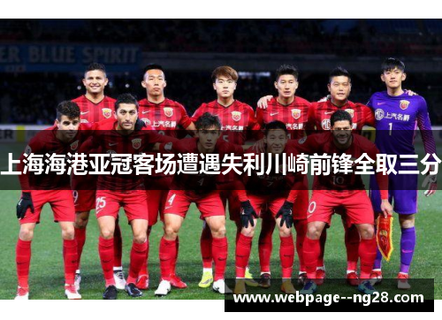 上海海港亚冠客场遭遇失利川崎前锋全取三分
