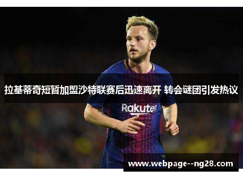 拉基蒂奇短暂加盟沙特联赛后迅速离开 转会谜团引发热议