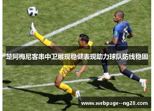 楚阿梅尼客串中卫展现稳健表现助力球队防线稳固