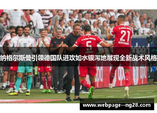 纳格尔斯曼引领德国队进攻如水银泻地展现全新战术风格 纳格尔斯曼引领德国队进攻如水银泻地展现全新战术风格