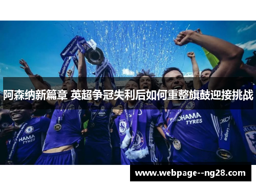 阿森纳新篇章 英超争冠失利后如何重整旗鼓迎接挑战