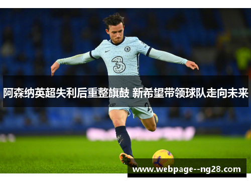 阿森纳英超失利后重整旗鼓 新希望带领球队走向未来