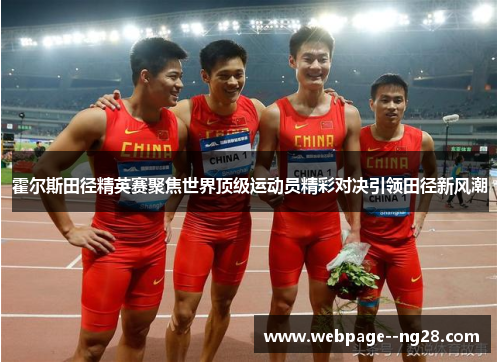 霍尔斯田径精英赛聚焦世界顶级运动员精彩对决引领田径新风潮