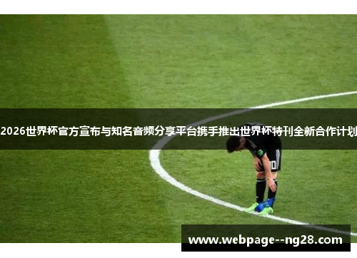 2026世界杯官方宣布与知名音频分享平台携手推出世界杯特刊全新合作计划