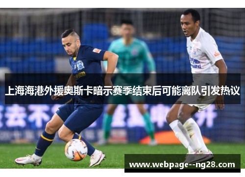 上海海港外援奥斯卡暗示赛季结束后可能离队引发热议
