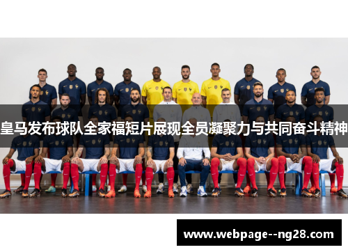 皇马发布球队全家福短片展现全员凝聚力与共同奋斗精神