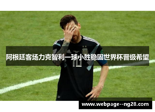 阿根廷客场力克智利一球小胜稳固世界杯晋级希望 阿根廷客场力克智利一球小胜稳固世界杯晋级希望