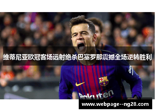 维蒂尼亚欧冠客场远射绝杀巴塞罗那震撼全场逆转胜利
