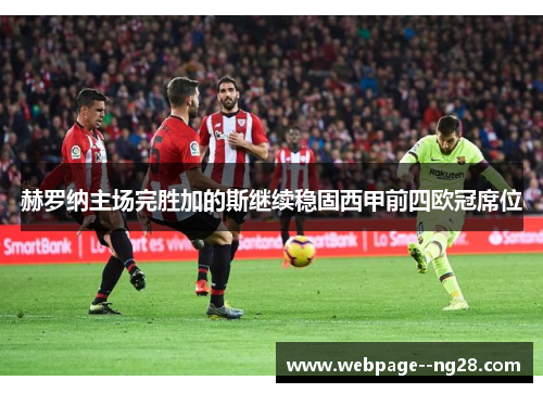 赫罗纳主场完胜加的斯继续稳固西甲前四欧冠席位 赫罗纳主场完胜加的斯继续稳固西甲前四欧冠席位