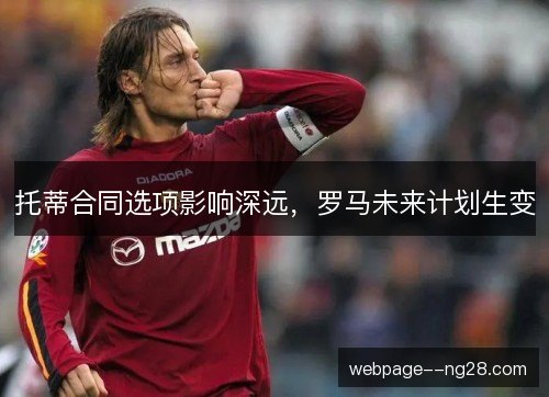托蒂合同选项影响深远，罗马未来计划生变