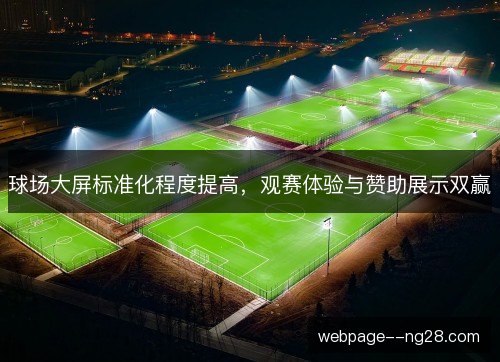 球场大屏标准化程度提高,观赛体验与赞助展示双赢 球场大屏标准化程度提高,观赛体验与赞助展示双赢